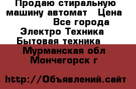 Продаю стиральную машину автомат › Цена ­ 2 500 - Все города Электро-Техника » Бытовая техника   . Мурманская обл.,Мончегорск г.